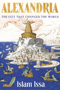 Alexandria: a city that changed the world by Islam Issa (Author)