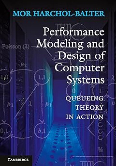 Performance Modeling and Design of Computer Systems: Queueing Theory in Action New Edition by Mor Harchol-Balter