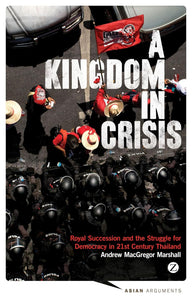 A Kingdom in Crisis: Thailand's Struggle for Democracy in the Twenty-First Century by Andrew MacGregor Marshall (Author)