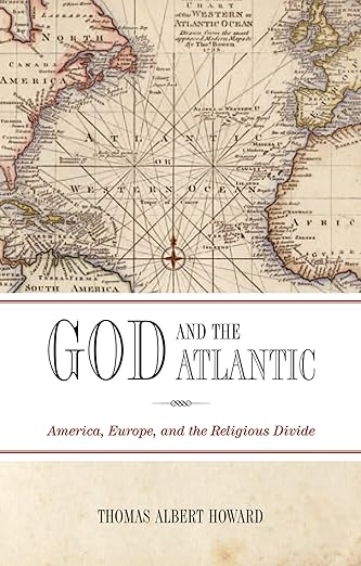 God and the Atlantic: America, Europe, and the Religious Divide by Thomas Albert Howard