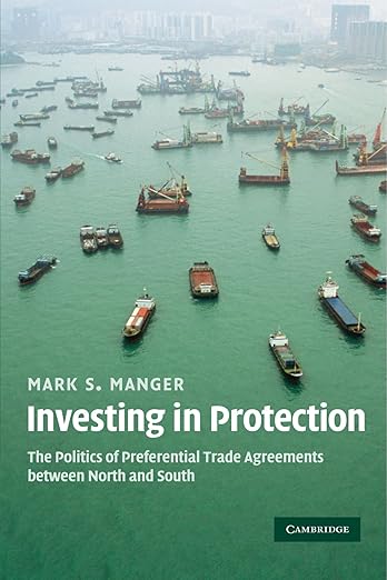 Investing in Protection: The Politics of Preferential Trade Agreements between North and South by Mark S. Manger
