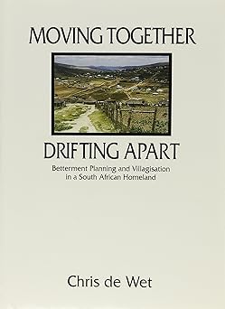 Moving Together, Drifting Apart: Betterment Planning and Villagisation in a South African Homeland by C. J. De Wet