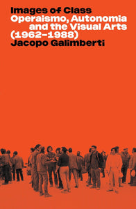 Images of Class: Operaismo, Autonomia and the Visual Arts (1962-1988) by Jacopo Galimberti (Author)