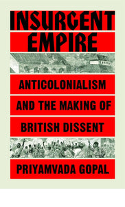 Insurgent Empire: Anticolonial Resistance and British Dissent by Priyamvada Gopal (Author)