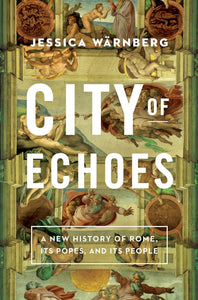 City of Echoes: A New History of Rome, Its Popes, and Its People  by Jessica Wärnberg (Author)