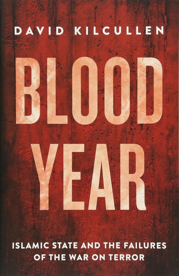 Blood Year: Islamic State and the Failures of the War on Terror by David Kilcullen (Author)