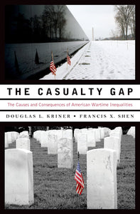 The Casualty Gap: The Causes and Consequences of American Wartime Inequalities by Douglas L. Kriner (Author), Francis X. Shen (Author)