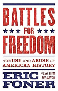 Battles for Freedom: The Use and Abuse of American History, by Eric Foner (Author), Richard Kreitner (Editor)