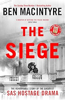 The Siege: The Remarkable Story of the Greatest SAS Hostage Drama, from the Bestselling Author of The Spy and the Traitor by Ben Macintyre