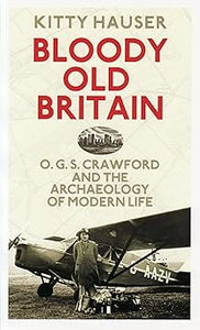 Bloody Old Britain: O.g.s. Crawford and the Archaeology of Modern Life by Kitty Hauser