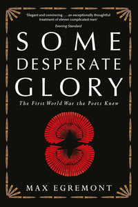 Some Desperate Glory: The First World War the Poets Knew by Max Egremont