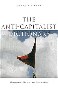 The Anti-Capitalist Dictionary: Movements, Histories and Motivations by David E Lowes
