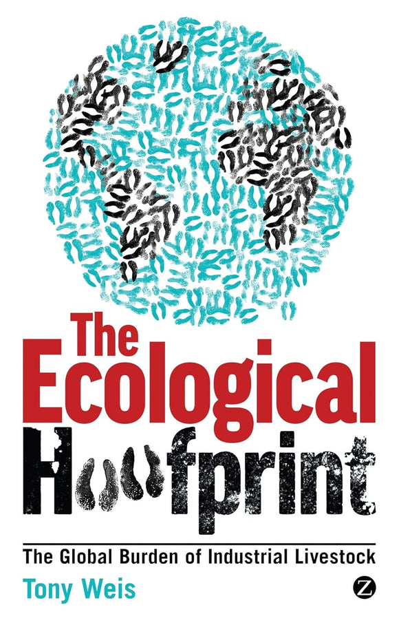 The Ecological Hoofprint: The Global Burden of Industrial Livestock by Tony Weis