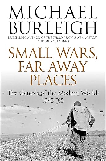 Small Wars, Faraway Places: The Genesis of the Modern World 1945-65 by Michael Burleigh