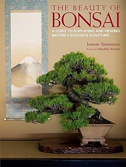 The Beauty of Bonsai: A Guide to Displaying and Viewing Nature's Exquisite Sculpture by Junsun Yamamoto (Author), Masahiko Kimura (Preface)