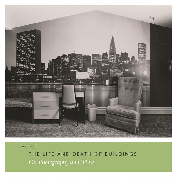 The Life and Death of Buildings: On Photography and Time by Joel Smith