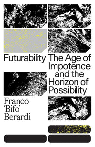 Futurability: The Age of Impotence and the Horizon of Possibility by Franco "Bifo" Berardi (Author)