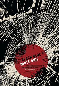 Black Bloc, White Riot: Antiglobalization and the Genealogy of Dissent  by A. K. Thompson (Author)