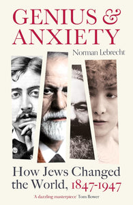 Genius and Anxiety: How Jews Changed the World, 1847–1947 by Norman Lebrecht (Author)