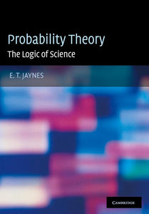 Probability Theory: The Logic of Science by E. T. Jaynes (Author), G. Larry Bretthorst (Editor)