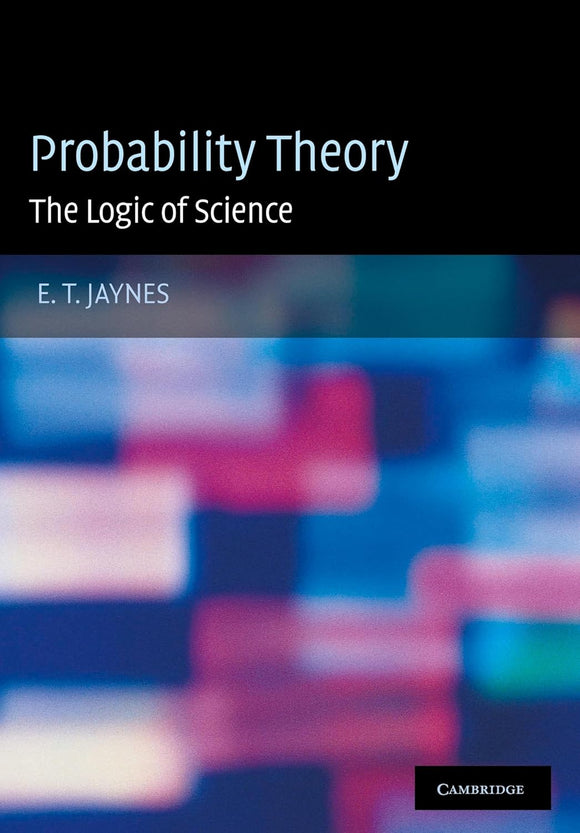 Probability Theory: The Logic of Science by E. T. Jaynes (Author), G. Larry Bretthorst (Editor)