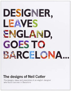 Designer, Leaves England, Goes to Barcelona: The Designs of Neil Cutler by Neil Cutler