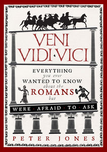Veni, Vidi, Vici: Everything You Ever Wanted to Know About the Romans but Were Afraid to Ask by Peter Jones (Author)