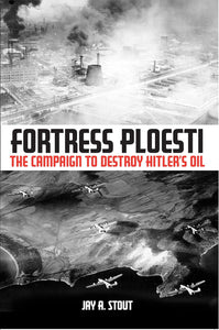Fortress Ploesti: The Campaign to Destroy Hitler's Oil  by Jay A. Stout (Author)