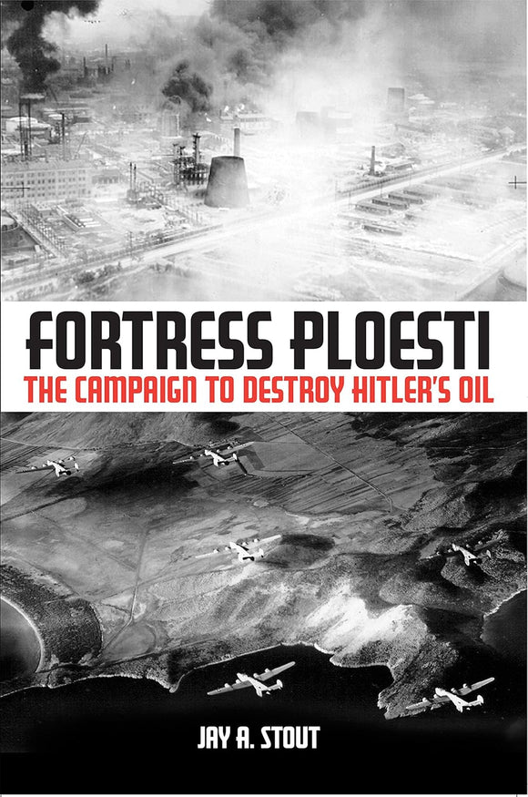 Fortress Ploesti: The Campaign to Destroy Hitler's Oil  by Jay A. Stout (Author)