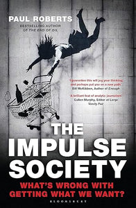 The Impulse Society: What's Wrong With Getting What We Want by Paul Roberts