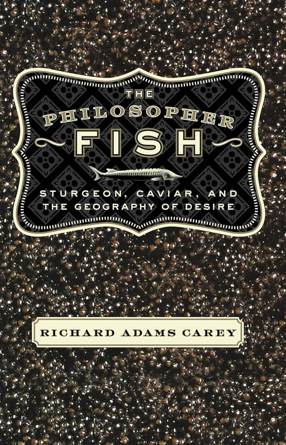 The Philosopher Fish: Sturgeon, Caviar, and the Geography of Desire by Richard Adams Carey (Author)