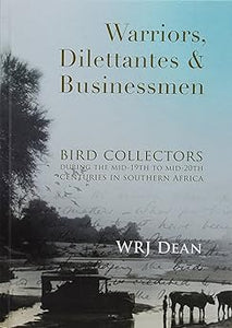 Warriors, dilettantes and businessmen: Bird collectors during the mid-19th to mid-20th centuries in southern Africa by by W.R.J. Dean
