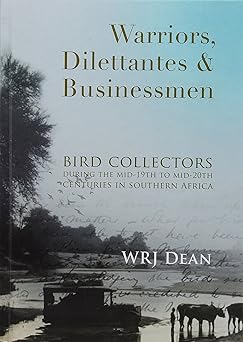 Warriors, dilettantes and businessmen: Bird collectors during the mid-19th to mid-20th centuries in southern Africa by by W.R.J. Dean