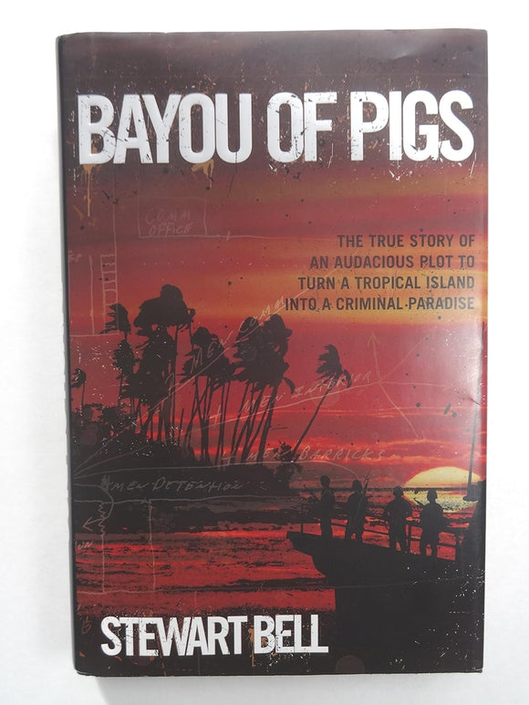 Bayou of Pigs: The True Story of an Audacious Plot to Turn a Tropical Island into a Criminal Paradise by Stewart Bell (Author)
