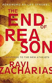 The End of Reason: A Response to the New Atheists  by Ravi Zacharias, Lee Strobel