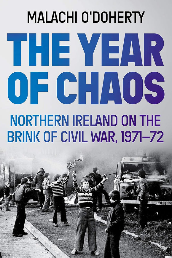 The Year of Chaos: Northern Ireland on the Brink of Civil War, 1971-72 by Malachi O'Doherty (Author)