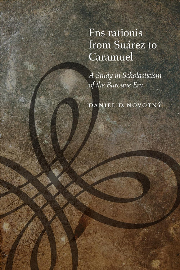 Ens rationis from Suárez to Caramuel: A Study in Scholasticism of the Baroque Era by Daniel D. Novotný