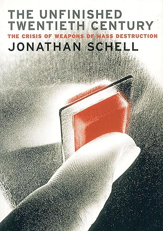 The Unfinished Twentieth Century: The Crisis of Weapons of Mass Destruction by Jonathan Schell