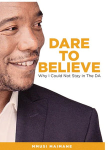 DARE TO BELIEVE WHY I COULD NOT STAY IN THE DA by MAIMANE M