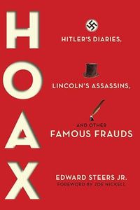 Hoax: Hitler's Diaries, Lincoln's Assassins, and Other Famous Frauds by Edward Steers Jr. (Author), Joe Nickell (Foreword)