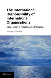 The International Responsibility of International Organisations: Cooperation in Peacekeeping Operations by Moritz P. Moelle