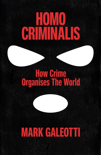 Homo Criminalis: How Organised Crime Organises the World by Mar Galeotti
