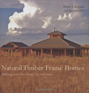 Natural Timber Frame Homes: Building with Wood, Stone, Clay and Straw by Wayne Bingham & Jerod Pfeffer