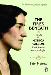 The fires beneath: The life of Monica Wilson, South African Anthropologist