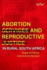 Abortion Services and Reproductive Justice in Rural South Africa by Ulandi du Plessis, Catriona Ida Macleod