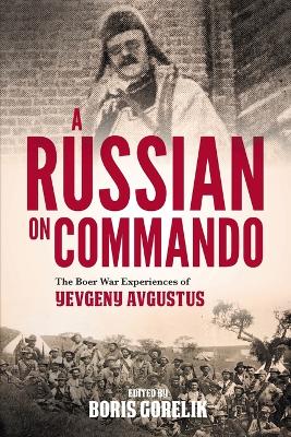 A RUSSIAN ON COMMANDO - THE BOER WAR EXPERIENCES OF YEVGENY AVGUSTUS by Gorelik, Boris