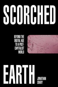 Scorched Earth Beyond the Digital Age to a Post-Capitalist World  By Jonathan Crary