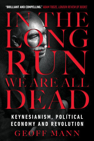 In the Long Run We Are All Dead Keynesianism, Political Economy, and Revolution Author  Geoff Mann