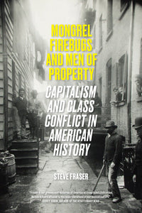 Mongrel Firebugs and Men of Property Capitalism and Class Conflict in American History  By Steve Fraser