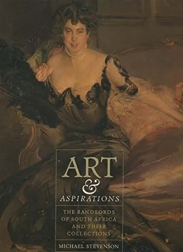 Art & Aspirations, the Randlords of South Africa and Their Collections – Stevenson, Michael
